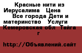 Красные нити из Иерусалима › Цена ­ 150 - Все города Дети и материнство » Услуги   . Кемеровская обл.,Тайга г.